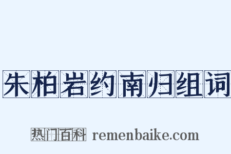 朱柏岩约南归组词是什么意思的图片
